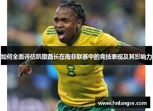 如何全面评估凯撒酋长在南非联赛中的竞技表现及其影响力