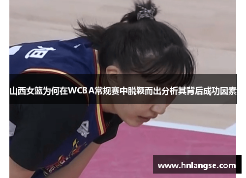 山西女篮为何在WCBA常规赛中脱颖而出分析其背后成功因素